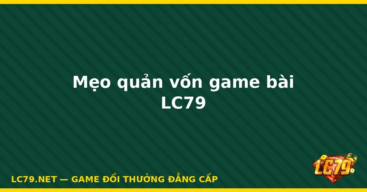 Mẹo quản vốn game bài LC79