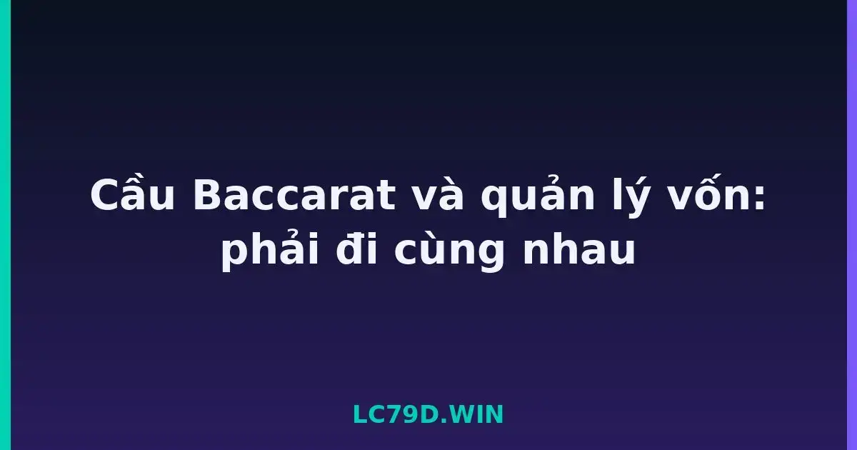 Cầu Baccarat và quản lý vốn: phải đi cùng nhau LC79