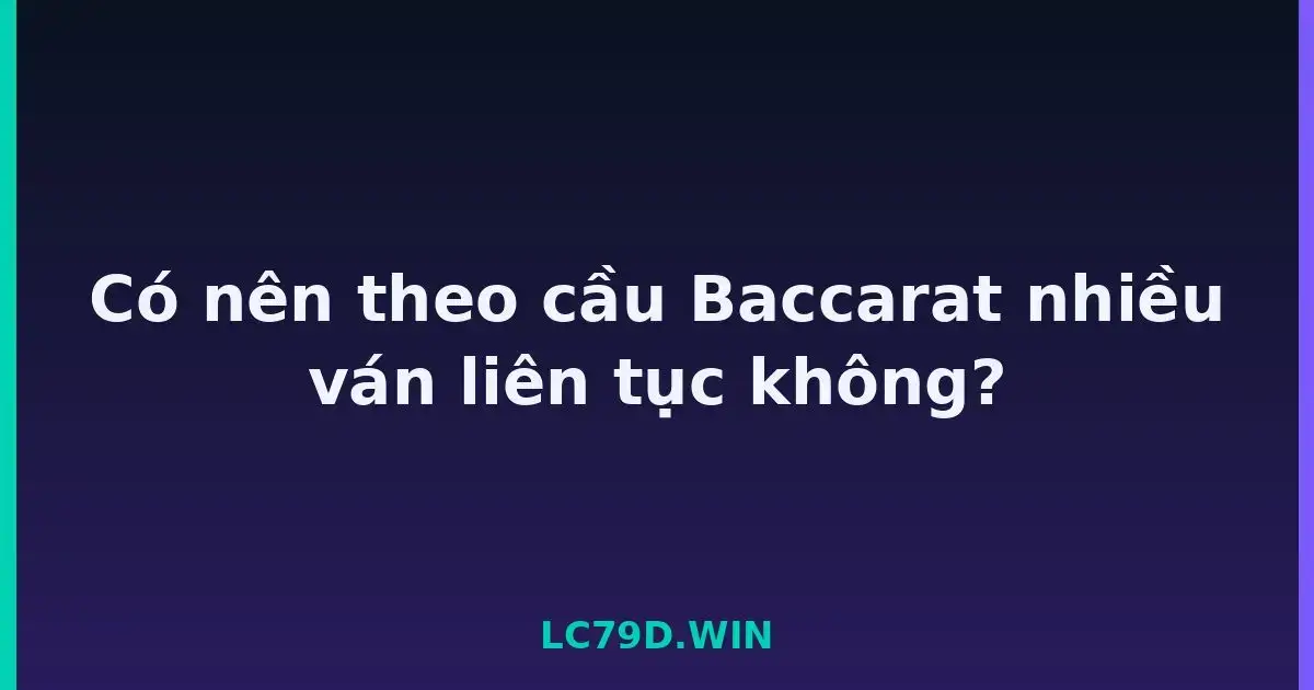 Có nên theo cầu Baccarat nhiều ván liên tục không? LC79