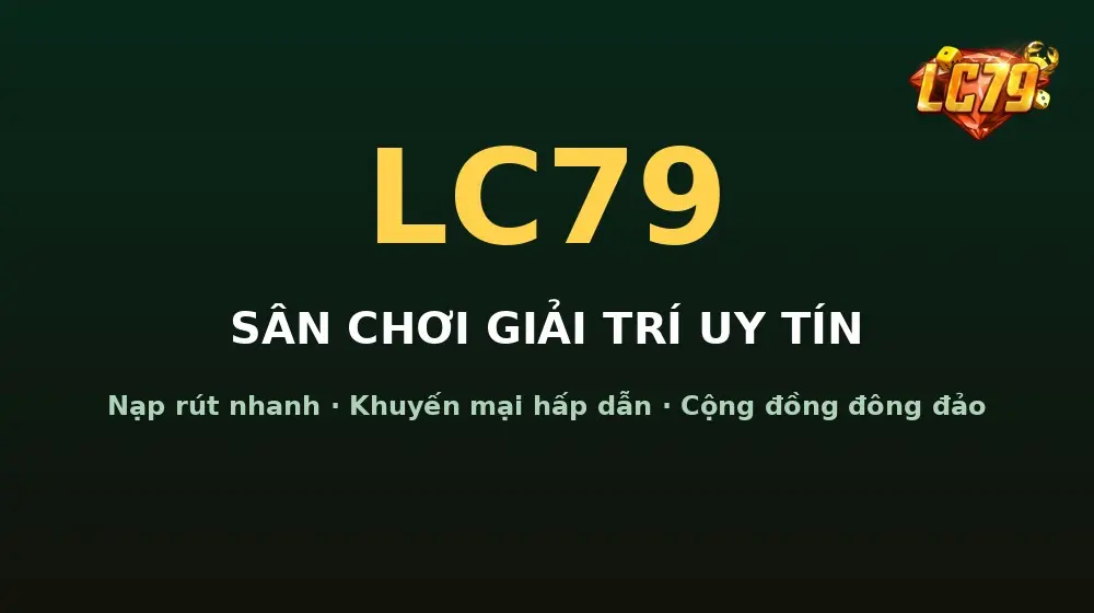 LC79 cho người mới: 7 điều cần kiểm tra trước khi nạp tiền