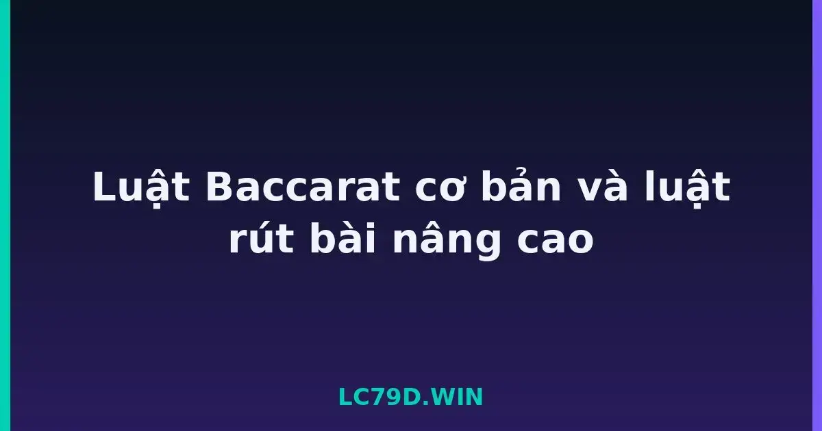 Luật Baccarat cơ bản và luật rút bài nâng cao LC79