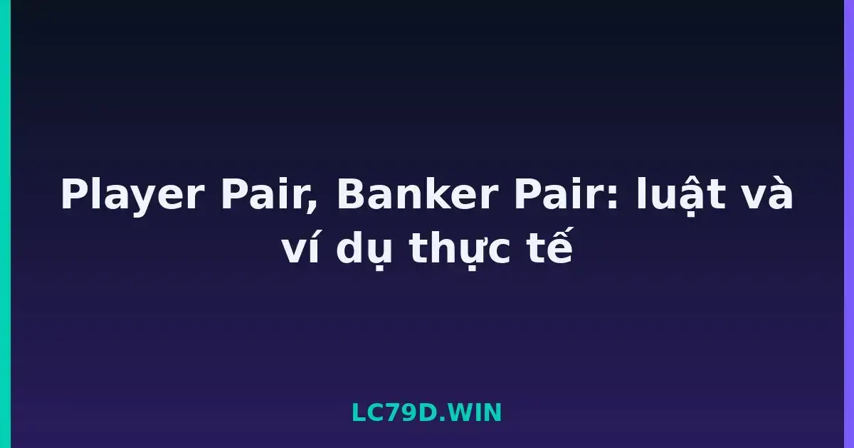 Player Pair, Banker Pair: luật và ví dụ thực tế LC79