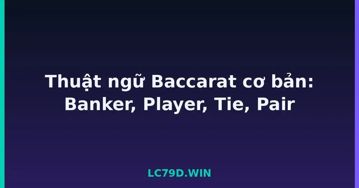 Thuật ngữ Baccarat cơ bản: Banker, Player, Tie, Pair LC79