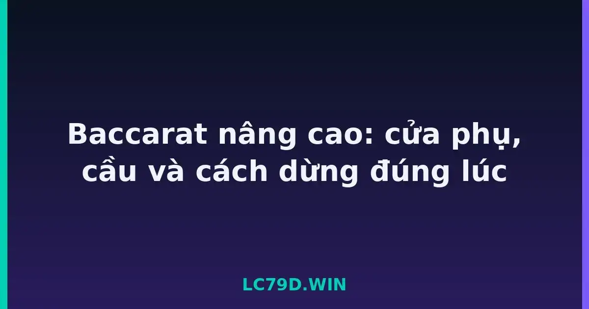 Baccarat nâng cao: cửa phụ, cầu và cách dừng đúng lúc LC79